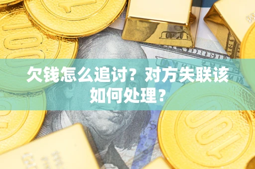 武汉欠钱怎么追讨？对方失联该如何处理？