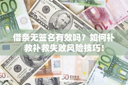武汉借条无签名有效吗？如何补救补救失败风险技巧！