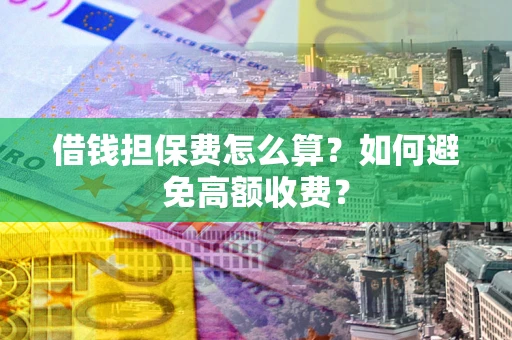 武汉借钱担保费怎么算？如何避免高额收费？