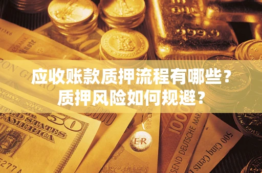 武汉应收账款质押流程有哪些？质押风险如何规避？
