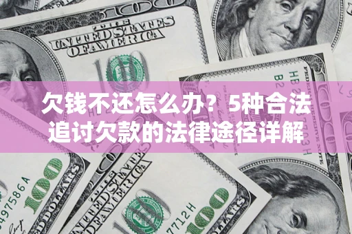 武汉欠钱不还怎么办？5种合法追讨欠款的法律途径详解