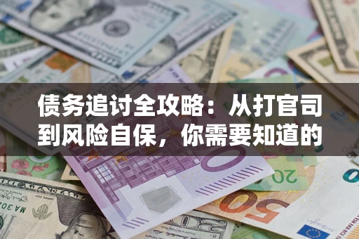 武汉债务追讨全攻略：从打官司到风险自保，你需要知道的法律智慧