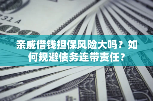 武汉亲戚借钱担保风险大吗？如何规避债务连带责任？