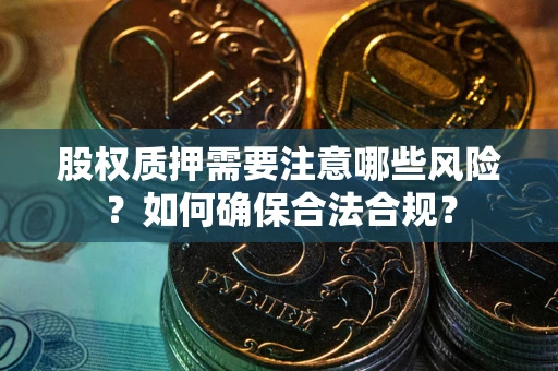武汉股权质押需要注意哪些风险？如何确保合法合规？