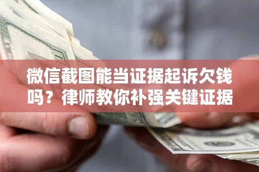 武汉微信截图能当证据起诉欠钱吗？律师教你补强关键证据