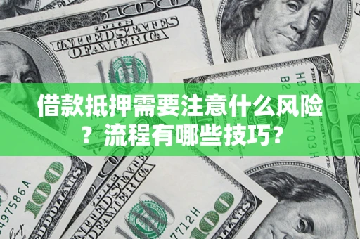 武汉借款抵押需要注意什么风险？流程有哪些技巧？
