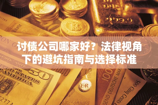 武汉讨债公司哪家好？法律视角下的避坑指南与选择标准