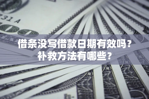 武汉借条没写借款日期有效吗?补救方法有哪些? 武汉借条没写借款日期有效吗?补救方法有哪些?
