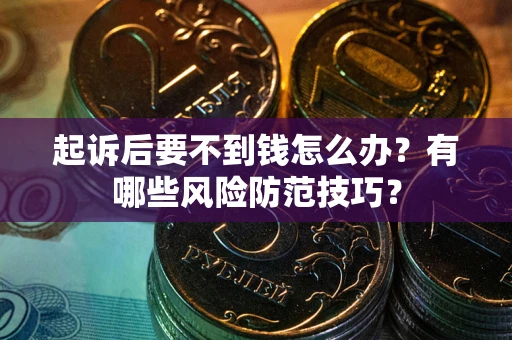 武汉起诉后要不到钱怎么办？有哪些风险防范技巧？