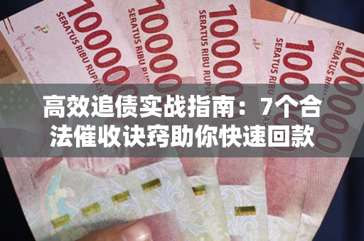 武汉高效追债实战指南：7个合法催收诀窍助你快速回款