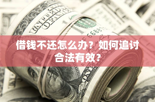 武汉借钱不还怎么办？如何追讨合法有效？