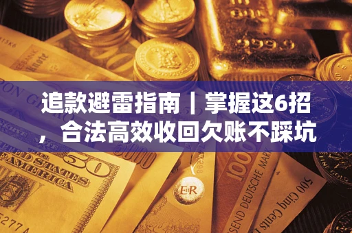 武汉追款避雷指南｜掌握这6招，合法高效收回欠账不踩坑