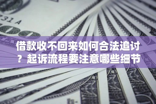 武汉借款收不回来如何合法追讨？起诉流程要注意哪些细节？