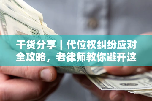 武汉干货分享｜代位权纠纷应对全攻略，老律师教你避开这5大雷区