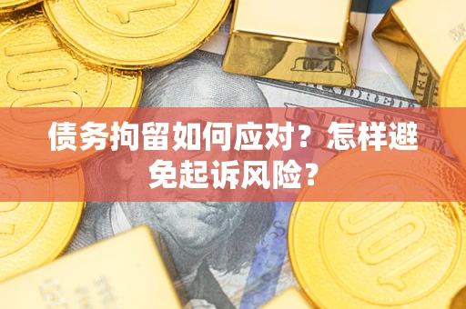 武汉债务拘留如何应对？怎样避免起诉风险？