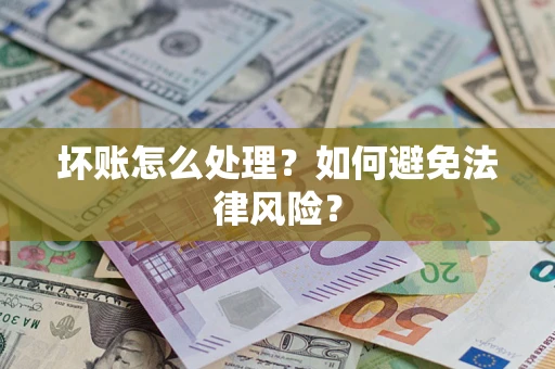 武汉坏账怎么处理？如何避免法律风险？