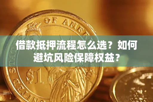 武汉借款抵押流程怎么选？如何避坑风险保障权益？