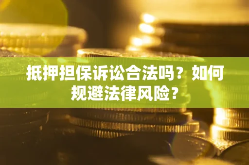 武汉抵押担保诉讼合法吗？如何规避法律风险？