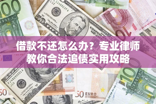 武汉借款不还怎么办？专业律师教你合法追债实用攻略