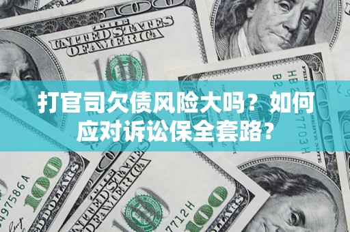 武汉打官司欠债风险大吗？如何应对诉讼保全套路？