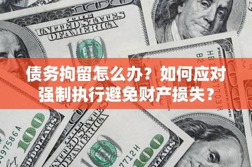 武汉债务拘留怎么办？如何应对强制执行避免财产损失？
