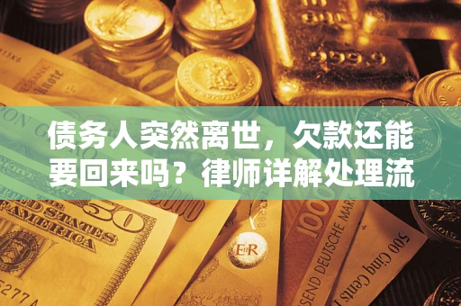 武汉债务人突然离世，欠款还能要回来吗？律师详解处理流程
