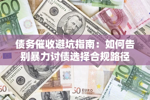 武汉债务催收避坑指南：如何告别暴力讨债选择合规路径