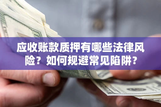 武汉应收账款质押有哪些法律风险？如何规避常见陷阱？