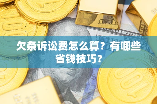 武汉欠条诉讼费怎么算？有哪些省钱技巧？