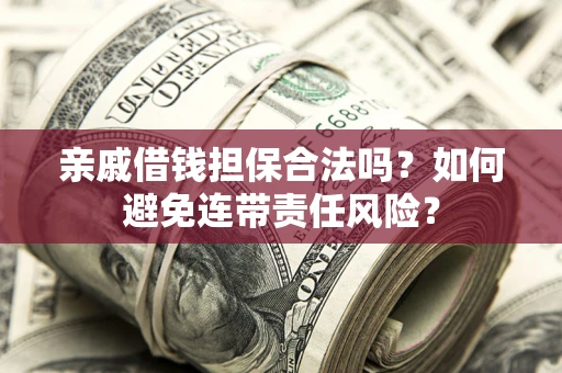 武汉亲戚借钱担保合法吗？如何避免连带责任风险？