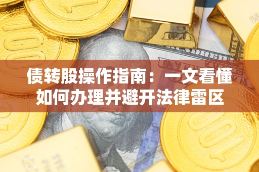 武汉债转股操作指南：一文看懂如何办理并避开法律雷区