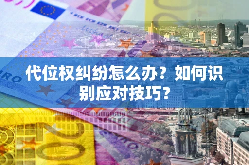武汉代位权纠纷怎么办？如何识别应对技巧？