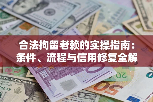 武汉合法拘留老赖的实操指南:条件、流程与信用修复全解析 武汉合法拘留老赖的实操指南:条件、流程与信用修复全解析