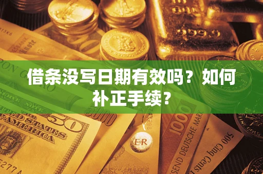 武汉借条没写日期有效吗？如何补正手续？