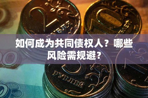 武汉如何成为共同债权人？哪些风险需规避？