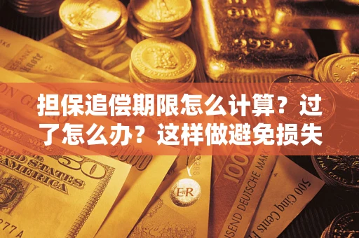武汉担保追偿期限怎么计算？过了怎么办？这样做避免损失！