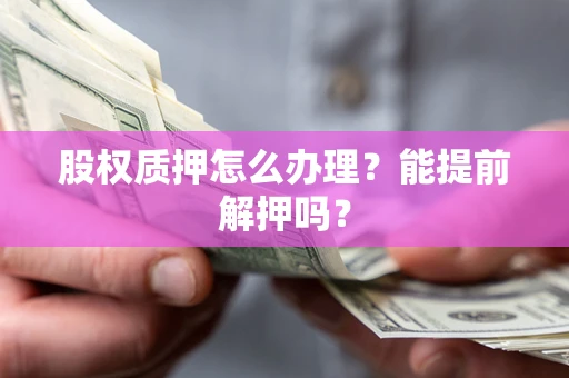 武汉股权质押怎么办理？能提前解押吗？