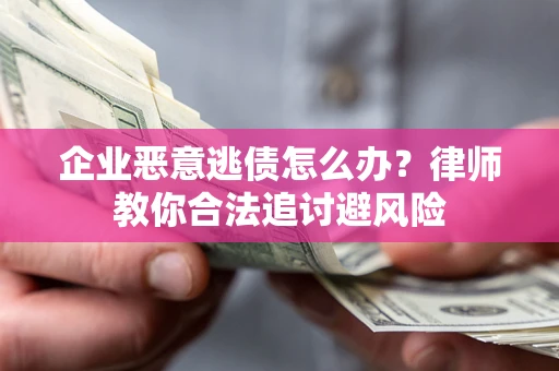 武汉企业恶意逃债怎么办？律师教你合法追讨避风险