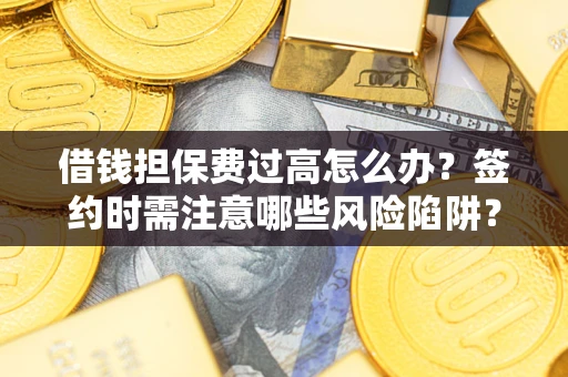 武汉借钱担保费过高怎么办？签约时需注意哪些风险陷阱？