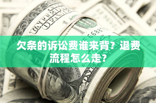 武汉欠条的诉讼费谁来背？退费流程怎么走？