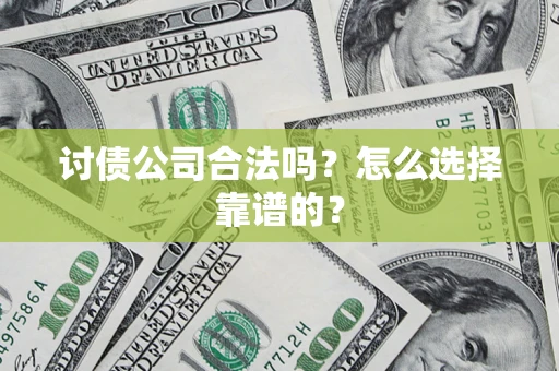 武汉讨债公司合法吗？怎么选择靠谱的？