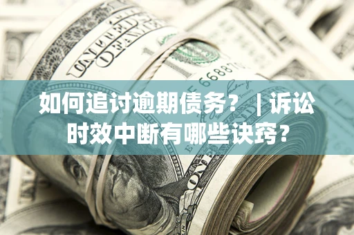 武汉如何追讨逾期债务？ | 诉讼时效中断有哪些诀窍？