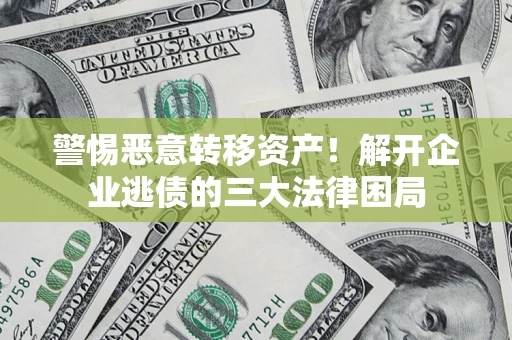 武汉警惕恶意转移资产！解开企业逃债的三大法律困局