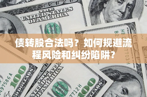 武汉债转股合法吗？如何规避流程风险和纠纷陷阱？