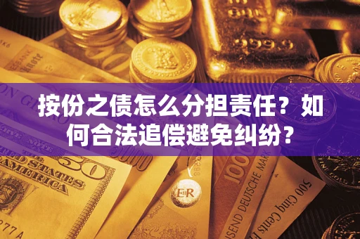 武汉按份之债怎么分担责任？如何合法追偿避免纠纷？