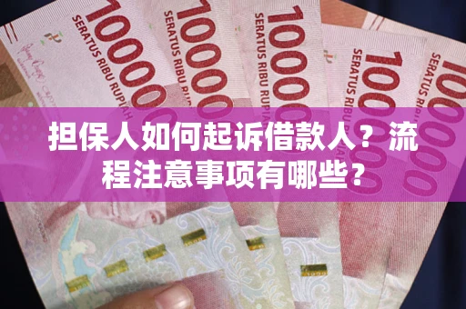 武汉担保人如何起诉借款人？流程注意事项有哪些？