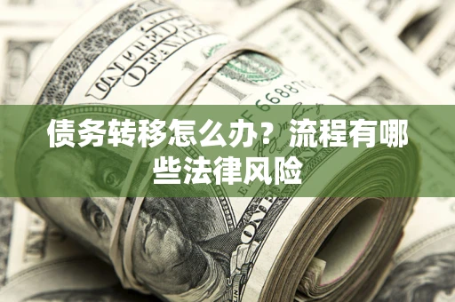 武汉债务转移怎么办？流程有哪些法律风险