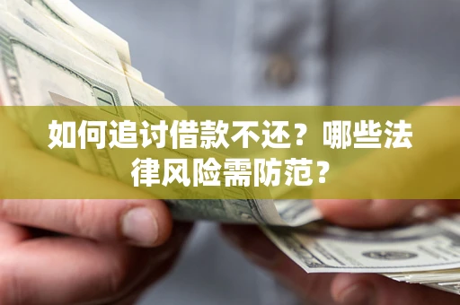 武汉如何追讨借款不还？哪些法律风险需防范？