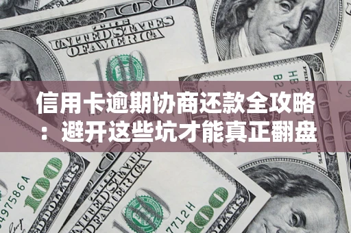武汉信用卡逾期协商还款全攻略：避开这些坑才能真正翻盘