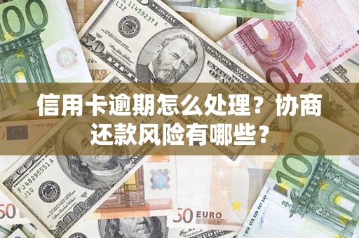 武汉信用卡逾期怎么处理？协商还款风险有哪些？
